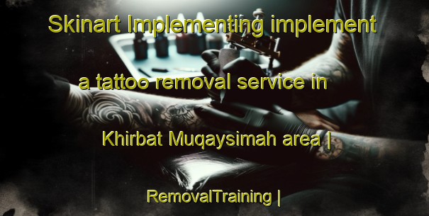 Skinart Implementing implement a tattoo removal service in Khirbat Muqaysimah area | RemovalTraining | RemovalClasses | SkinartTraining-State of Palestine